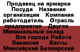 Продавец на ярмарки.Посуда › Название организации ­ Компания-работодатель › Отрасль предприятия ­ Другое › Минимальный оклад ­ 45 000 - Все города Работа » Вакансии   . Ханты-Мансийский,Белоярский г.